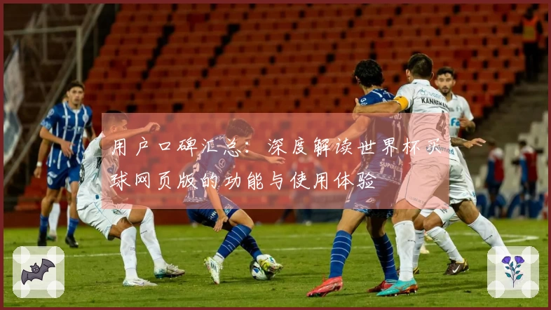 用户口碑汇总：深度解读世界杯买球网页版的功能与使用体验