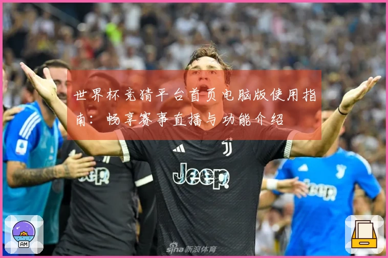 世界杯竞猜平台首页电脑版使用指南：畅享赛事直播与功能介绍