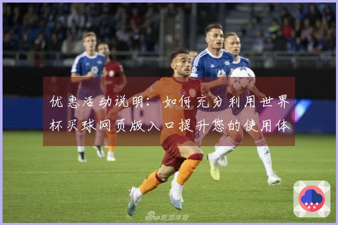 优惠活动说明:如何充分利用世界杯买球网页版入口提升您的使用体验