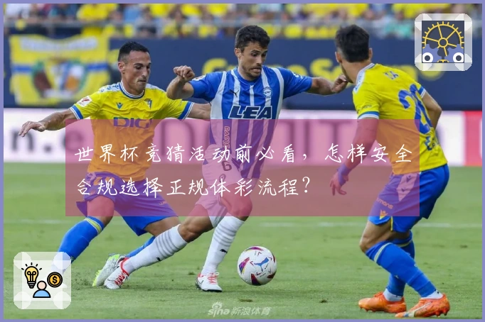 世界杯竞猜活动前必看，怎样安全合规选择正规体彩流程？