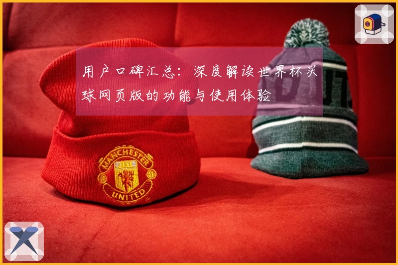用户口碑汇总:深度解读世界杯买球网页版的功能与使用体验