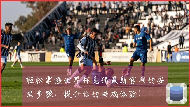 轻松掌握世界杯竞猜最新官网的安装步骤，提升你的游戏体验!