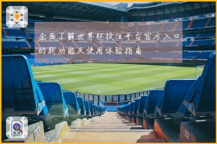 全面了解世界杯投注平台官方入口的新功能及使用体验指南