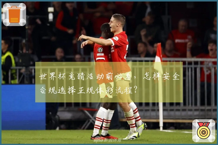 世界杯竞猜活动前必看，怎样安全合规选择正规体彩流程？