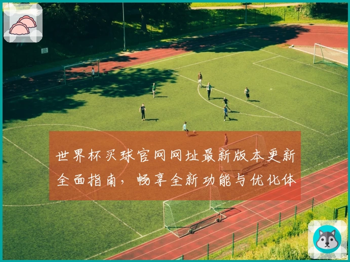 世界杯买球官网网址最新版本更新全面指南，畅享全新功能与优化体验