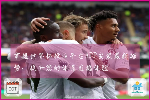 掌握世界杯投注平台APP安装最新趋势，提升您的体育直播体验