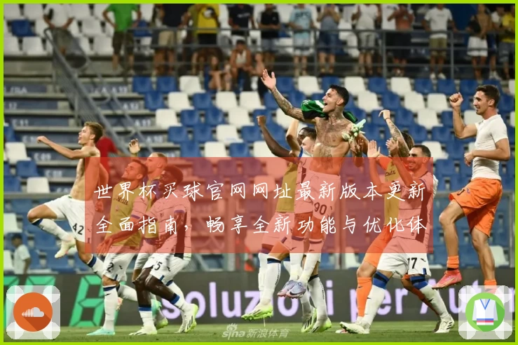 世界杯买球官网网址最新版本更新全面指南,畅享全新功能与优化体验