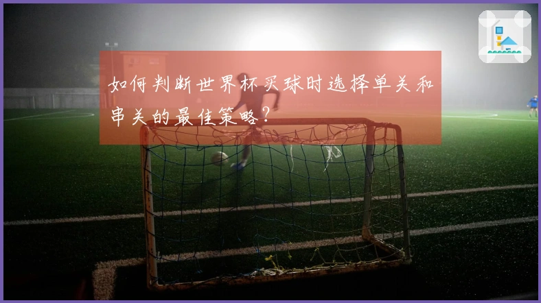 如何判断世界杯买球时选择单关和串关的最佳策略？